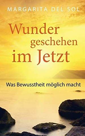 Del Sol, Margarita. Wunder geschehen im Jetzt - Was Bewusstheit möglich macht. Books on Demand, 2017.