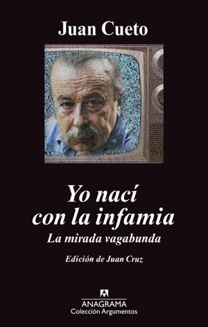 Cueto, Juan / Juan Cruz Ruiz. Yo nací con la infamia : la mirada vagabunda. Editorial Anagrama S.A., 2012.