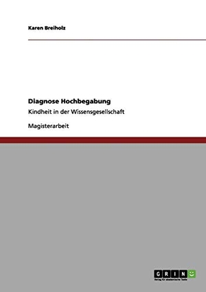 Breiholz, Karen. Diagnose Hochbegabung - Kindheit in der Wissensgesellschaft. GRIN Publishing, 2011.