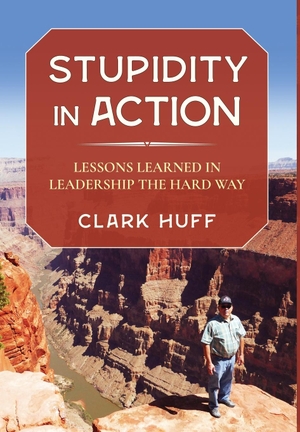 Huff, Clark. Stupidity in Action - Lessons Learned in Leadership the Hard Way. Clark H. Huff Consulting, LLC, 2021.