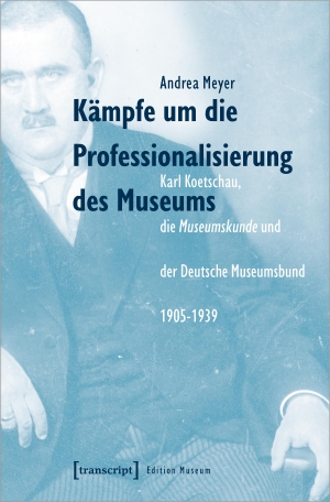 Meyer, Andrea. Kämpfe um die Professionalisierung des Museums - Karl Koetschau, die Museumskunde und der Deutsche Museumsbund 1905-1939. Transcript Verlag, 2021.