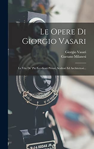 Vasari, Giorgio / Gaetano Milanesi. Le Opere Di Giorgio Vasari - Le Vite De' Più Eccellenti Pittori, Scultori Ed Architettori.... LEGARE STREET PR, 2022.