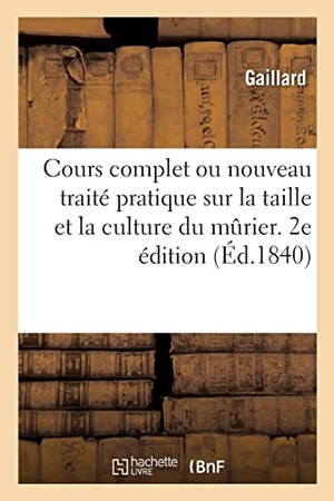 Gaillard. Cours Complet Ou Nouveau Traité Pratique Sur La Taille Et La Culture Du Mûrier. 2e Édition. Hachette Livre, 2022.