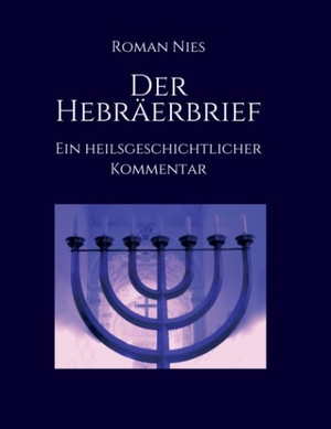 Nies, Roman. Der Hebräerbrief - Ein heilsgeschichtlicher Kommentar - Ein heilsgeschichtlicher Kommentar. tredition, 2020.