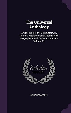 Garnett, Richard. The Universal Anthology: A Collection of the Best Literature, Ancient, Mediaeval and Modern, With Biographical and Explanatory Notes Volume 12. Touchladybirdlucky Studios, 2016.