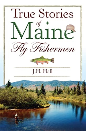 Hall. True Stories of Maine Fly Fishermen. Arcadia Publishing (SC), 2008.