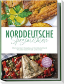 Norddeutsche Spezialitäten: Die leckersten Rezepte aus Norddeutschland für jeden Geschmack und Anlass - inkl. Fingerfood, Desserts & Getränken