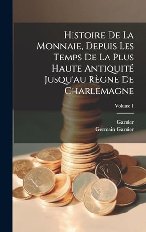 Garnier / Germain Garnier. Histoire De La Monnaie, Depuis Les Temps De La Plus Haute Antiquité Jusqu'au Règne De Charlemagne; Volume 1. Tradd Street Press, 2023.