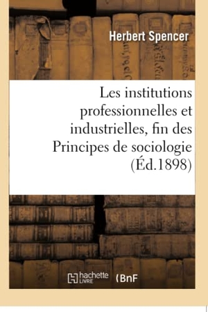 Spencer-H. Les institutions professionnelles et industrielles, fin des Principes de sociologie. Hachette Livre, 2018.