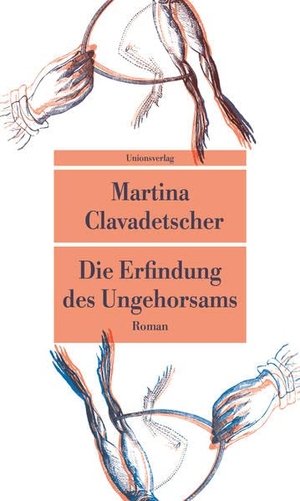 Clavadetscher, Martina. Die Erfindung des Ungehorsams - Roman. Unionsverlag, 2022.