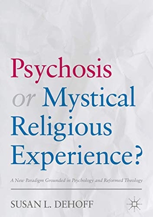 Dehoff, Susan L.. Psychosis or Mystical Religious Experience? - A New Paradigm Grounded in Psychology and Reformed Theology. Springer International Publishing, 2018.