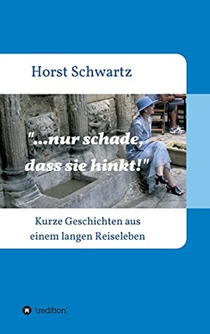 Schwartz, Horst. ...nur schade, dass sie hinkt! - Kurze Geschichten aus einem langen Reiseleben. tredition, 2021.
