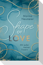 Shape of Love - Mit jeder meiner Fasern (Love-Trilogie, Band 1)