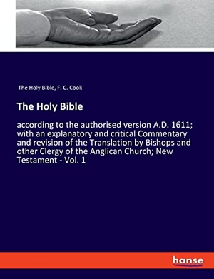 The Holy Bible / F. C. Cook. The Holy Bible - according to the authorised version A.D. 1611; with an explanatory and critical Commentary and revision of the Translation by Bishops and other Clergy of the Anglican Church; New Testament - Vol. 1. hansebooks, 2021.