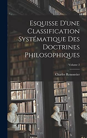 Renouvier, Charles. Esquisse D'une Classification Systématique Des Doctrines Philosophiques; Volume 2. LEGARE STREET PR, 2022.