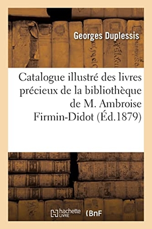 Duplessis, Georges. Catalogue illustré des livres précieux, manuscrits et imprimés sur de théologie, jurisprudence - sciences, arts, beaux-arts de la bibliothèque de M. Ambroise Firmin-Didot. Hachette Livre, 2021.