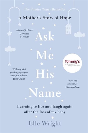 Wright, Elle. Ask Me His Name - Learning to live and laugh again after the loss of my baby. Bonnier Books Ltd, 2019.