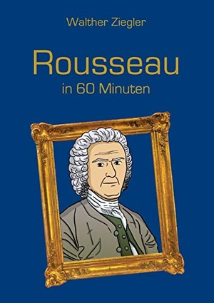 Ziegler, Walther. Rousseau in 60 Minuten. BoD - Books on Demand, 2015.