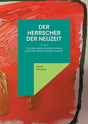 Schubert, Bernd. Der Herrscher der Neuzeit - "Ich bin mein eigener König und die Erde ist mein Thron". Books on Demand, 2021.