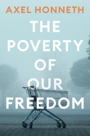 Honneth, Axel. The Poverty of Our Freedom - Essays 2012 - 2019. John Wiley and Sons Ltd, 2023.