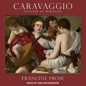 Prose, Francine. Caravaggio: Painter of Miracles. TANTOR AUDIO, 2020.