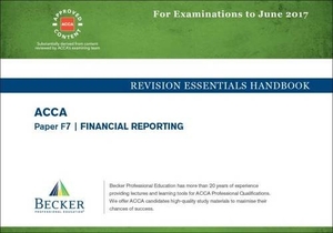 Becker Professional Education Ltd. ACCA Approved - F7 Financial Reporting - Revision Essentials Handbook (for the March and June 2017 Exams). Becker Professional Education Ltd, 2016.