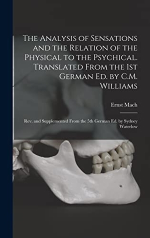 Mach, Ernst. The Analysis of Sensations and the Relation of the Physical to the Psychical. Translated From the 1st German ed. by C.M. Williams; rev. and Supplemented From the 5th German ed. by Sydney Waterlow. Tradd Street Press, 2022.