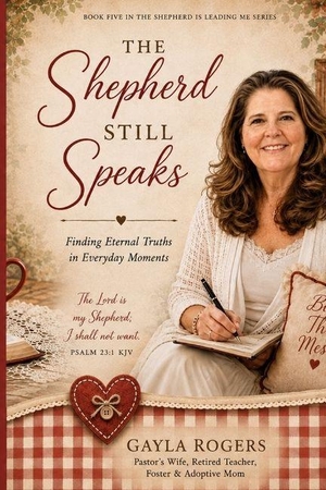 Rogers, Gayla. The Shepherd Still Speaks - Finding Eternal Truths in Everyday Moments. Amazon Digital Services LLC - Kdp, 2026.