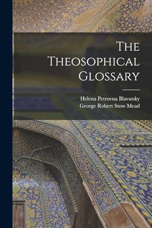 Blavatsky, Helena Petrovna / George Robert Stow Mead. The Theosophical Glossary. Creative Media Partners, LLC, 2022.