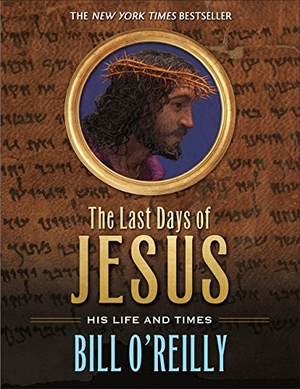 O'Reilly, Bill. The Last Days of Jesus - His Life and Times. St. Martin's Publishing Group, 2016.