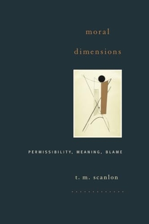 Scanlon, T. M.. Moral Dimensions - Permissibility, Meaning, Blame. Harvard University Press, 2010.