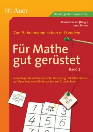 Ganser, Bernd / Ines Simon. Für Mathe gut gerüstet, Band 2 - Grundlegende mathematische Förderung mit allen Sinnen vom Kindergarten zur Grundschule (1. Klasse/Vorschule). Auer Verlag i.d.AAP LW, 2011.