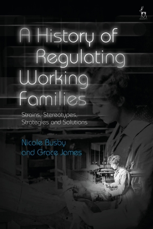 Busby, Nicole / Grace James. A History of Regulating Working Families - Strains, Stereotypes, Strategies and Solutions. Bloomsbury Publishing PLC, 2022.