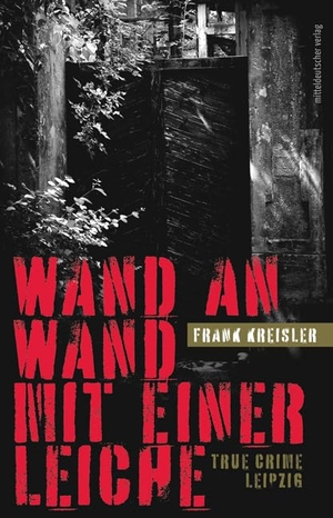 Kreisler, Frank. Wand an Wand mit einer Leiche - True Crime Leipzig. Mitteldeutscher Verlag, 2022.