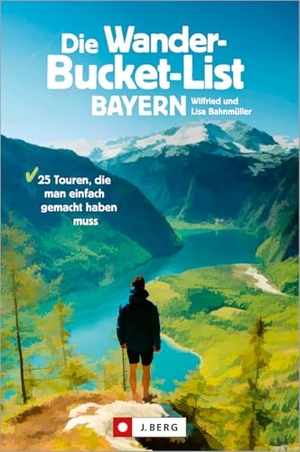Bahnmüller, Wilfried / Lisa Bahnmüller. Die Wander-Bucket-List Bayern - 25 Touren, die man einfach gemacht haben muss. J. Berg Verlag, 2023.