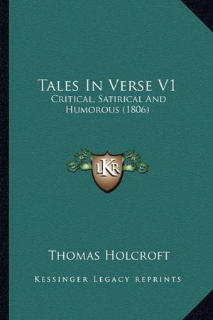 Holcroft, Thomas. Tales In Verse V1 - Critical, Satirical And Humorous (1806). Kessinger Publishing, 2010.