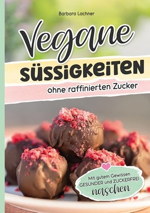 Lachner, Barbara. Vegane Süssigkeiten ohne raffinierten Zucker - Mit gutem Gewissen GESÜNDER und ZUCKERFREI naschen. Barbara Lachner, 2025.