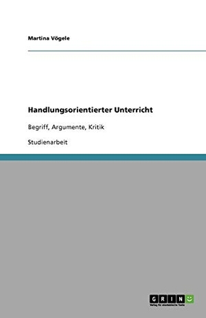 Vögele, Martina. Handlungsorientierter Unterricht - Begriff, Argumente, Kritik. GRIN Verlag, 2009.