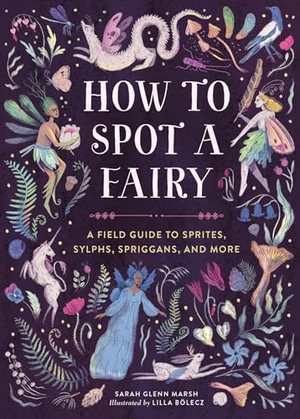 Marsh, Sarah Glenn. How to Spot a Fairy - A Field Guide to Sprites, Sylphs, Spriggans, and More. Running Press,U.S., 2024.