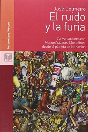 Vázquez Montalbán, Manuel / José F. Colmeiro. El ruido y la furia : conversaciones con Manuel Vázquez Montalbán, desde el planeta de los simios. Iberoamericana Editorial Vervuert, S.L., 2013.