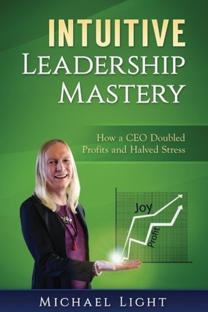 Light, Michael. Intuitive Leadership Mastery: How a CEO doubled profits and halved stress. Leah Jubilee, 2017.