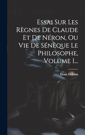 Diderot, Denis. Essai Sur Les Règnes De Claude Et De Néron, Ou Vie De Sénèque Le Philosophe, Volume 1.... Creative Media Partners, LLC, 2023.