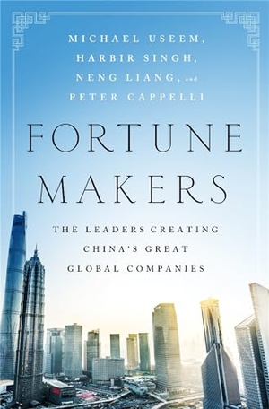 Useem, Michael / Singh, Harbir et al. Fortune Makers - The Leaders Creating China's Great Global Companies. Hachette Book Group, 2017.