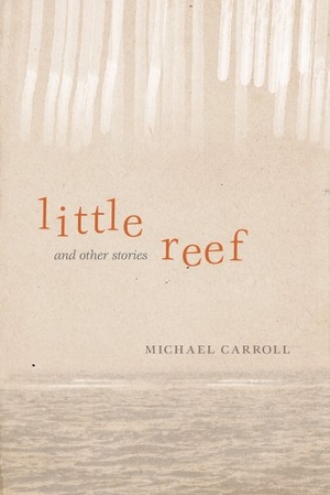 Carroll, Michael. Little Reef and Other Stories. University of Wisconsin Press, 2010.