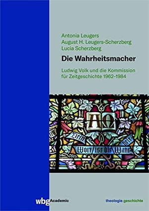Scherzberg, Lucia / Leugers, Antonia et al. Die Wahrheitsmacher - Ludwig Volk und die Kommission für Zeitgeschichte 1962-1984. wbg Academic, 2021.