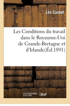 Caubet. Les Conditions Du Travail Dans Le Royaume-Uni de Grande-Bretagne Et d'Irlande. Hachette Livre - BNF, 2016.