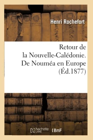 Rochefort, Henri. Retour de la Nouvelle-Calédonie. De Nouméa en Europe. Hachette Livre, 2018.