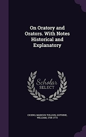 Cicero, Marcus Tullius / William Guthrie. On Oratory and Orators. With Notes Historical and Explanatory. Creative Media Partners, LLC, 2016.
