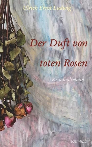 Ludwig, Ulrich Ernst. Der Duft von toten Rosen - Kriminalroman. Engelsdorfer Verlag, 2026.