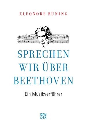 Büning, Eleonore. Sprechen wir über Beethoven - Ein Musikverführer. Benevento, 2018.